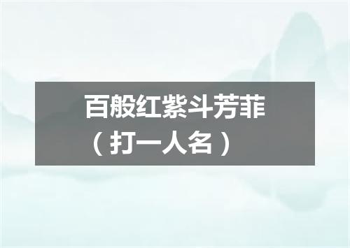 百般红紫斗芳菲（打一人名）