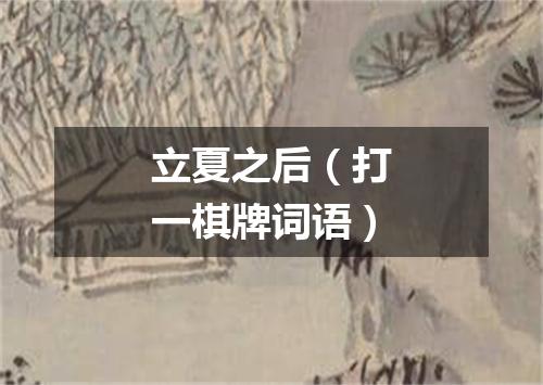 立夏之后（打一棋牌词语）
