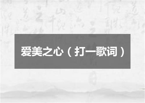 爱美之心（打一歌词）