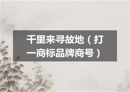 千里来寻故地（打一商标品牌商号）