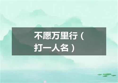 不愿万里行（打一人名）