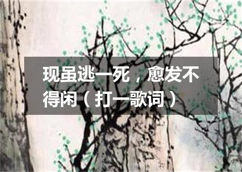 现虽逃一死，愈发不得闲（打一歌词）