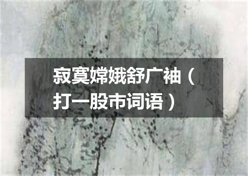 寂寞嫦娥舒广袖（打一股市词语）