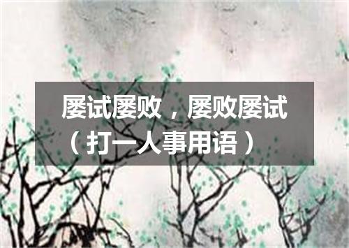 屡试屡败，屡败屡试（打一人事用语）