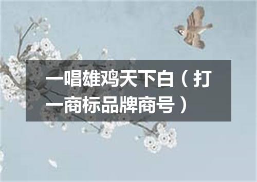 一唱雄鸡天下白（打一商标品牌商号）