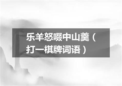 乐羊怒啜中山羹（打一棋牌词语）