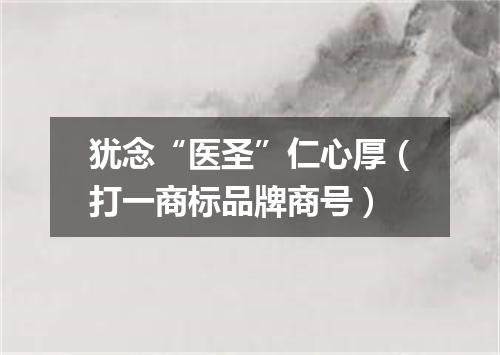 犹念“医圣”仁心厚（打一商标品牌商号）