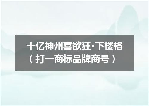 十亿神州喜欲狂·下楼格（打一商标品牌商号）