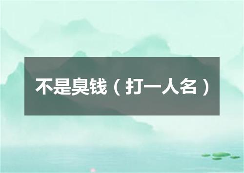 不是臭钱（打一人名）