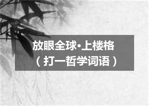 放眼全球·上楼格（打一哲学词语）