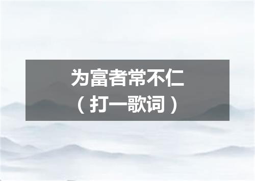 为富者常不仁（打一歌词）