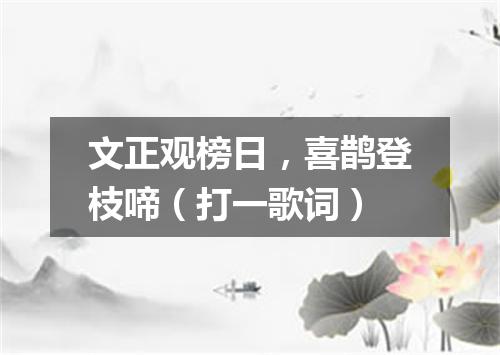 文正观榜日，喜鹊登枝啼（打一歌词）