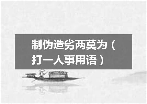 制伪造劣两莫为（打一人事用语）