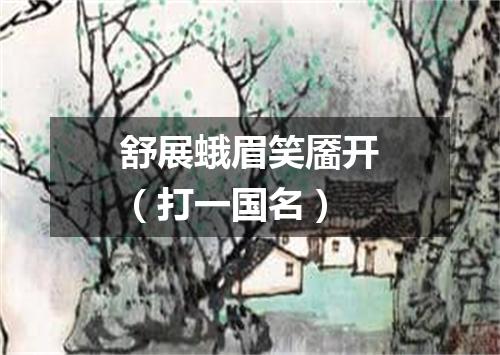 舒展蛾眉笑靥开（打一国名）