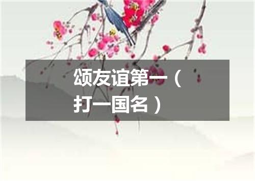 颂友谊第一（打一国名）