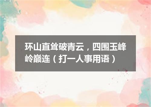 环山直耸破青云，四围玉峰岭巅连（打一人事用语）