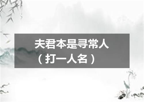夫君本是寻常人（打一人名）