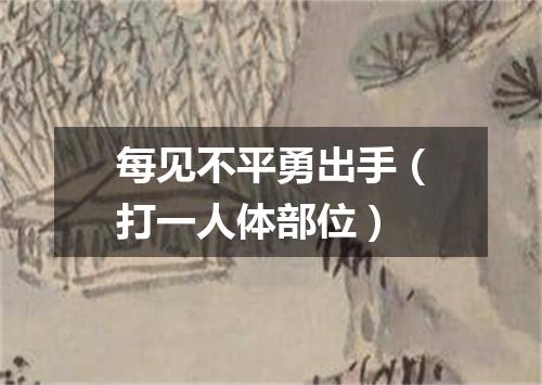 每见不平勇出手（打一人体部位）