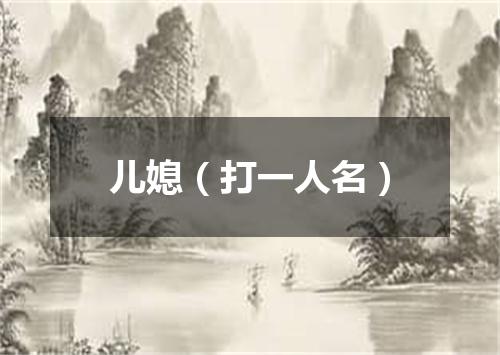 儿媳（打一人名）