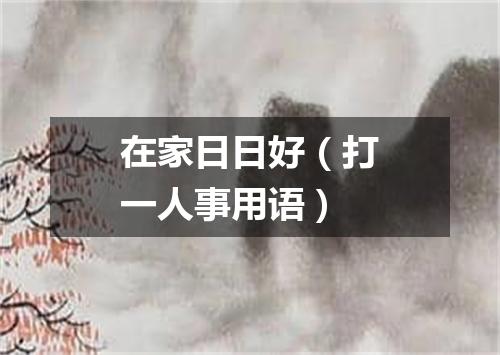在家日日好（打一人事用语）