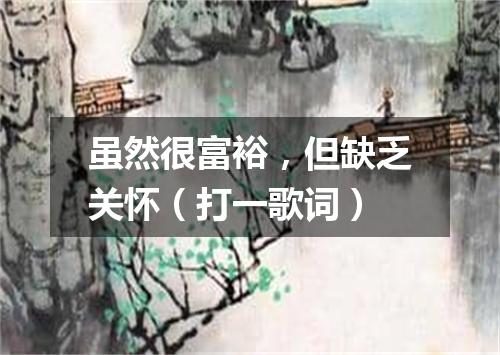 虽然很富裕，但缺乏关怀（打一歌词）