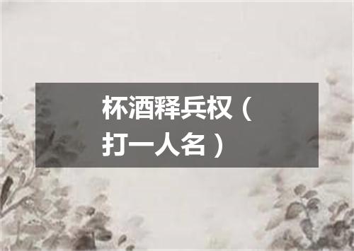 杯酒释兵权（打一人名）