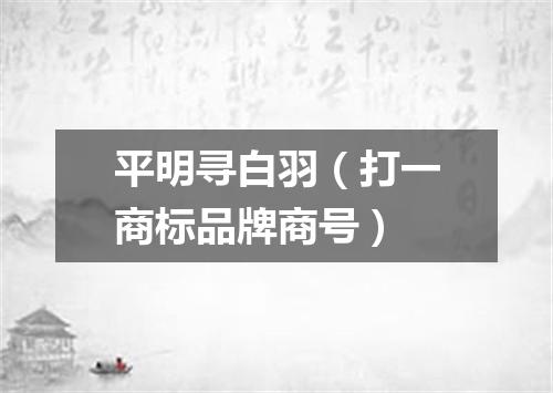 平明寻白羽（打一商标品牌商号）
