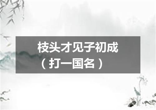 枝头才见子初成（打一国名）