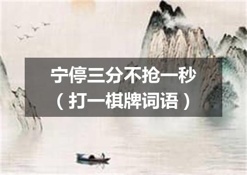 宁停三分不抢一秒（打一棋牌词语）