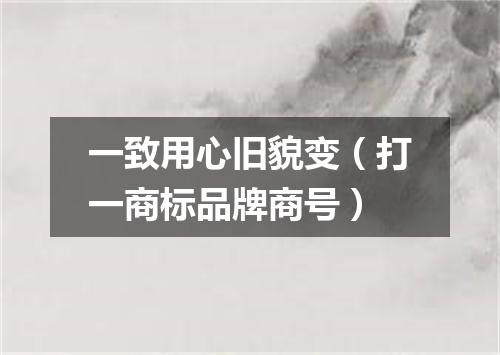 一致用心旧貌变（打一商标品牌商号）