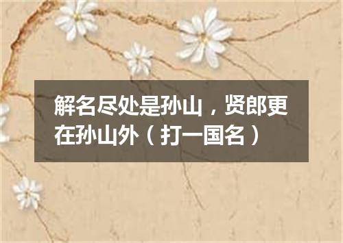 解名尽处是孙山，贤郎更在孙山外（打一国名）