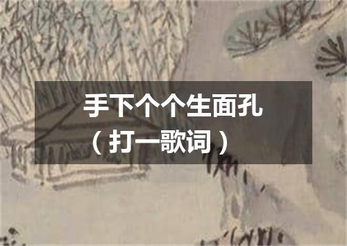 手下个个生面孔（打一歌词）