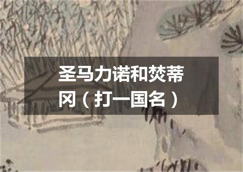 圣马力诺和焚蒂冈（打一国名）