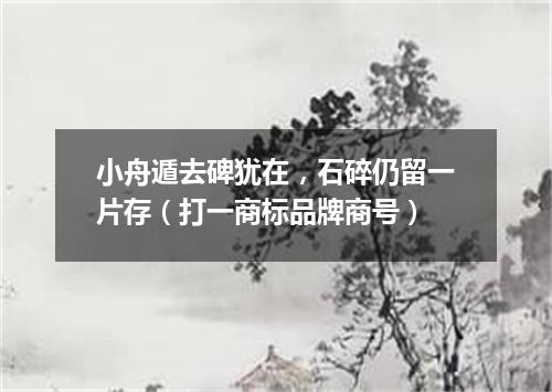 小舟遁去碑犹在，石碎仍留一片存（打一商标品牌商号）
