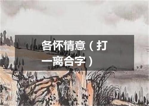 各怀情意（打一离合字）