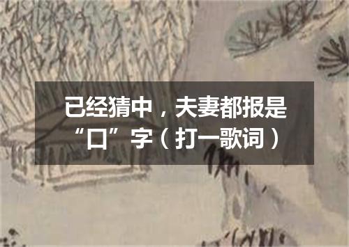 已经猜中，夫妻都报是“口”字（打一歌词）
