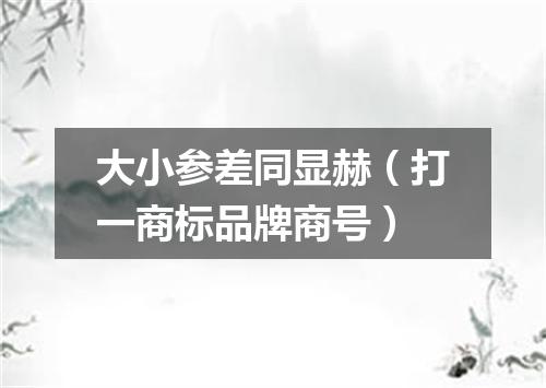 大小参差同显赫（打一商标品牌商号）
