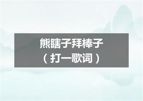 熊瞎子拜棒子（打一歌词）