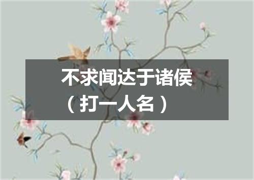 不求闻达于诸侯（打一人名）