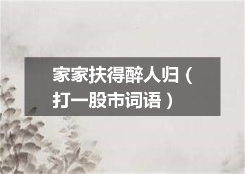 家家扶得醉人归（打一股市词语）