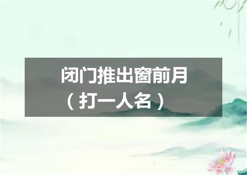 闭门推出窗前月（打一人名）