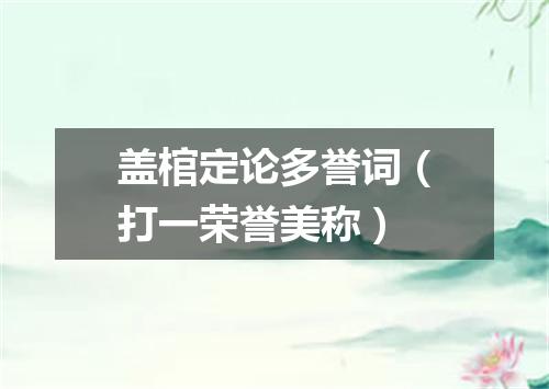 盖棺定论多誉词（打一荣誉美称）