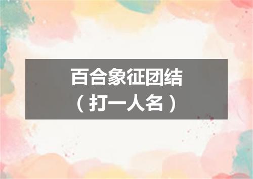百合象征团结（打一人名）