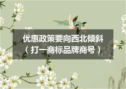 优惠政策要向西北倾斜（打一商标品牌商号）