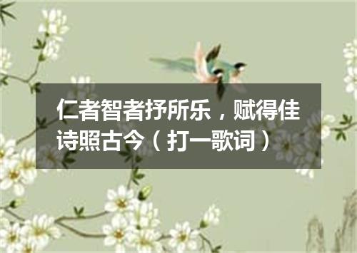 仁者智者抒所乐，赋得佳诗照古今（打一歌词）