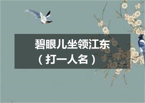 碧眼儿坐领江东（打一人名）
