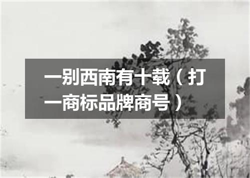 一别西南有十载（打一商标品牌商号）