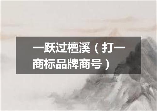 一跃过檀溪（打一商标品牌商号）