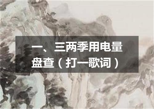 一、三两季用电量盘查（打一歌词）