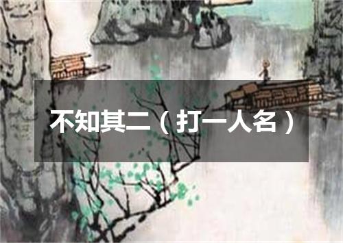 不知其二（打一人名）